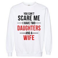 You Can't Scare Me I Have Two Daughters And A Wife Garment-Dyed Sweatshirt