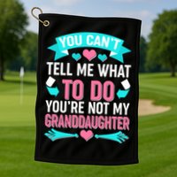 You Can't Tell Me What To Do Granddaughter Golf Towel