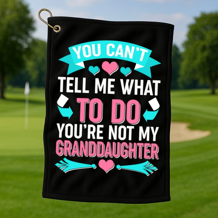 You Can't Tell Me What To Do Granddaughter Golf Towel