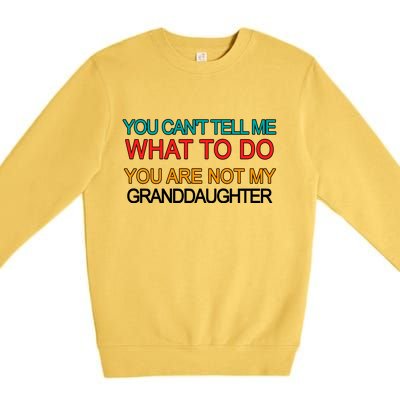 You Can't Tell Me What To Do You Are Not My Granddaughter Premium Crewneck Sweatshirt