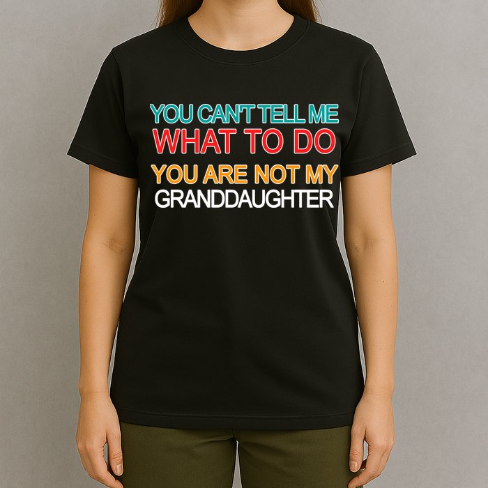 You Can't Tell Me What To Do You Are Not My Granddaughter T-Shirt