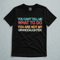 You Can't Tell Me What To Do You Are Not My Granddaughter T-Shirt