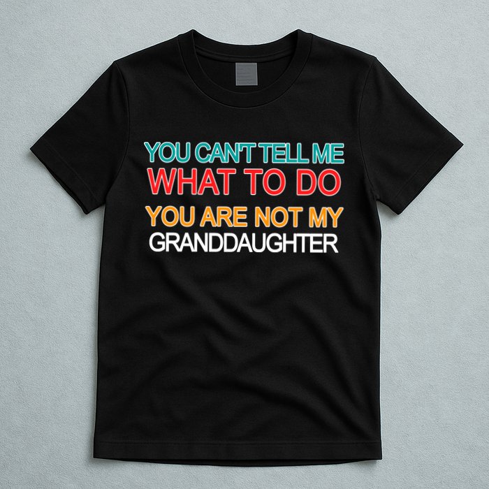 You Can't Tell Me What To Do You Are Not My Granddaughter T-Shirt