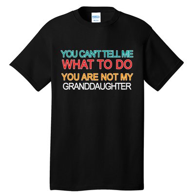 You Can't Tell Me What To Do You Are Not My Granddaughter Tall T-Shirt