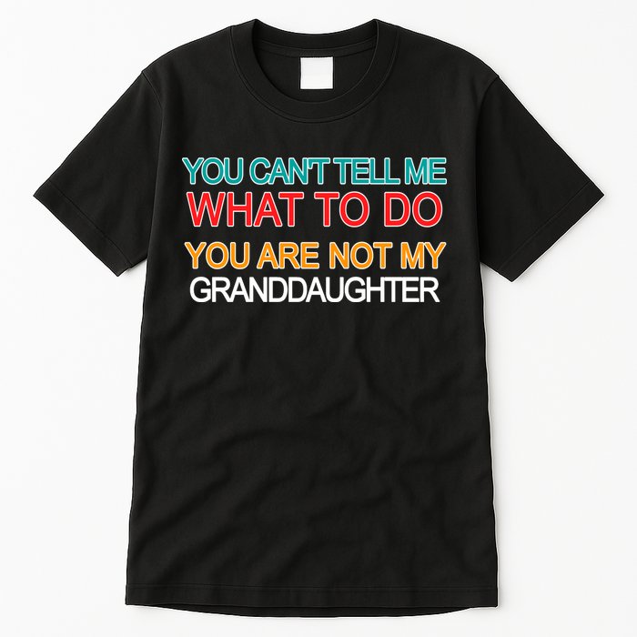 You Can't Tell Me What To Do You Are Not My Granddaughter Tall T-Shirt