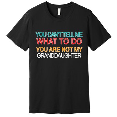 You Can't Tell Me What To Do You Are Not My Granddaughter Premium T-Shirt