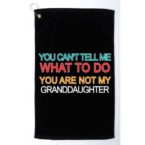 You Can't Tell Me What To Do You Are Not My Granddaughter Platinum Collection Golf Towel