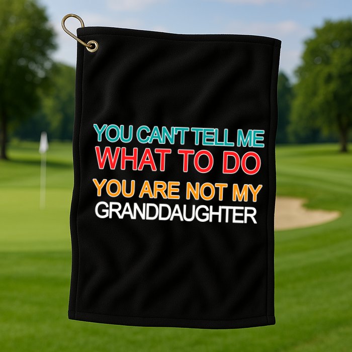 You Can't Tell Me What To Do You Are Not My Granddaughter Golf Towel