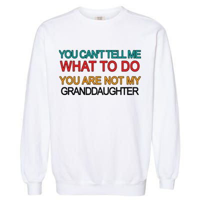 You Can't Tell Me What To Do You Are Not My Granddaughter Garment-Dyed Sweatshirt