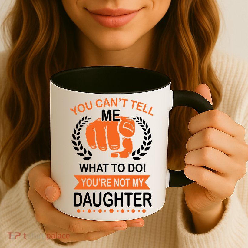 You Can't Tell Me What To Do You're Not My Daughter  Mug