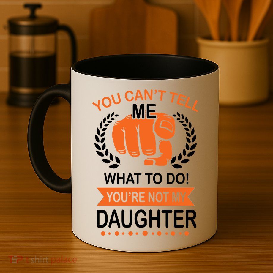 You Can't Tell Me What To Do You're Not My Daughter  Mug