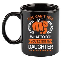 You Can't Tell Me What To Do You're Not My Daughter  11oz C Handle Ceramic Mug
