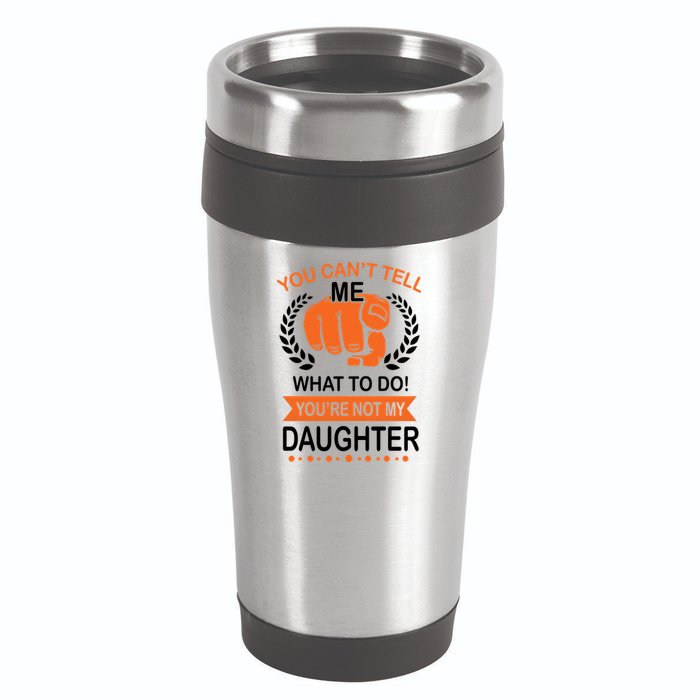 You Can't Tell Me What To Do You're Not My Daughter  16oz Travel Tumbler