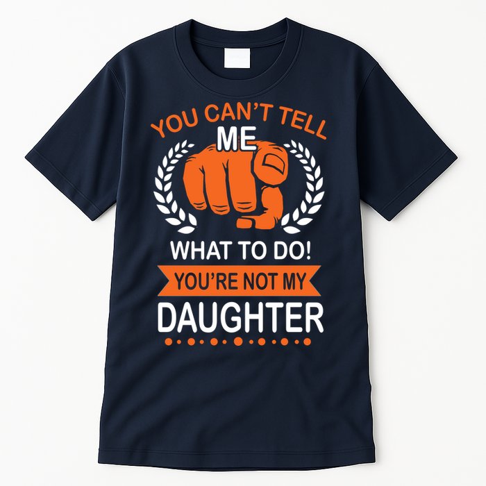 You Can't Tell Me What To Do You're Not My Daughter  Tall T-Shirt