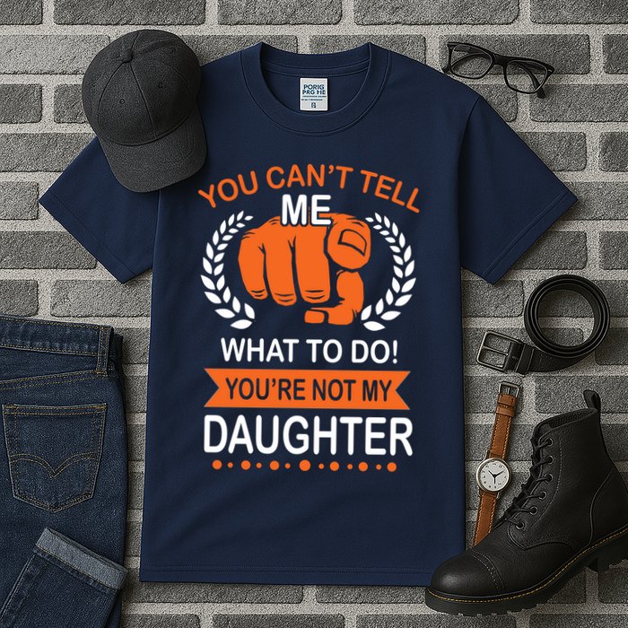 You Can't Tell Me What To Do You're Not My Daughter  Tall T-Shirt