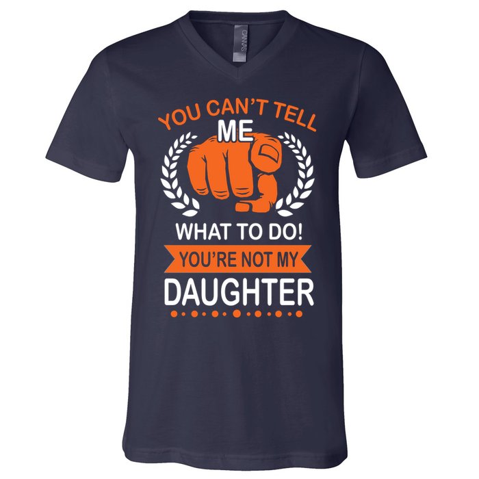 You Can't Tell Me What To Do You're Not My Daughter  V-Neck T-Shirt