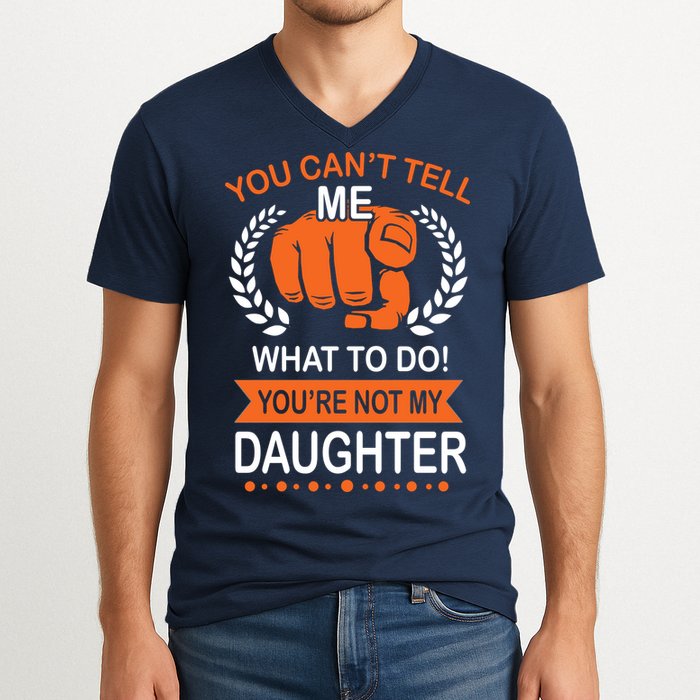 You Can't Tell Me What To Do You're Not My Daughter  V-Neck T-Shirt