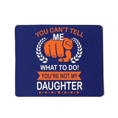 You Can't Tell Me What To Do You're Not My Daughter  Mousepad