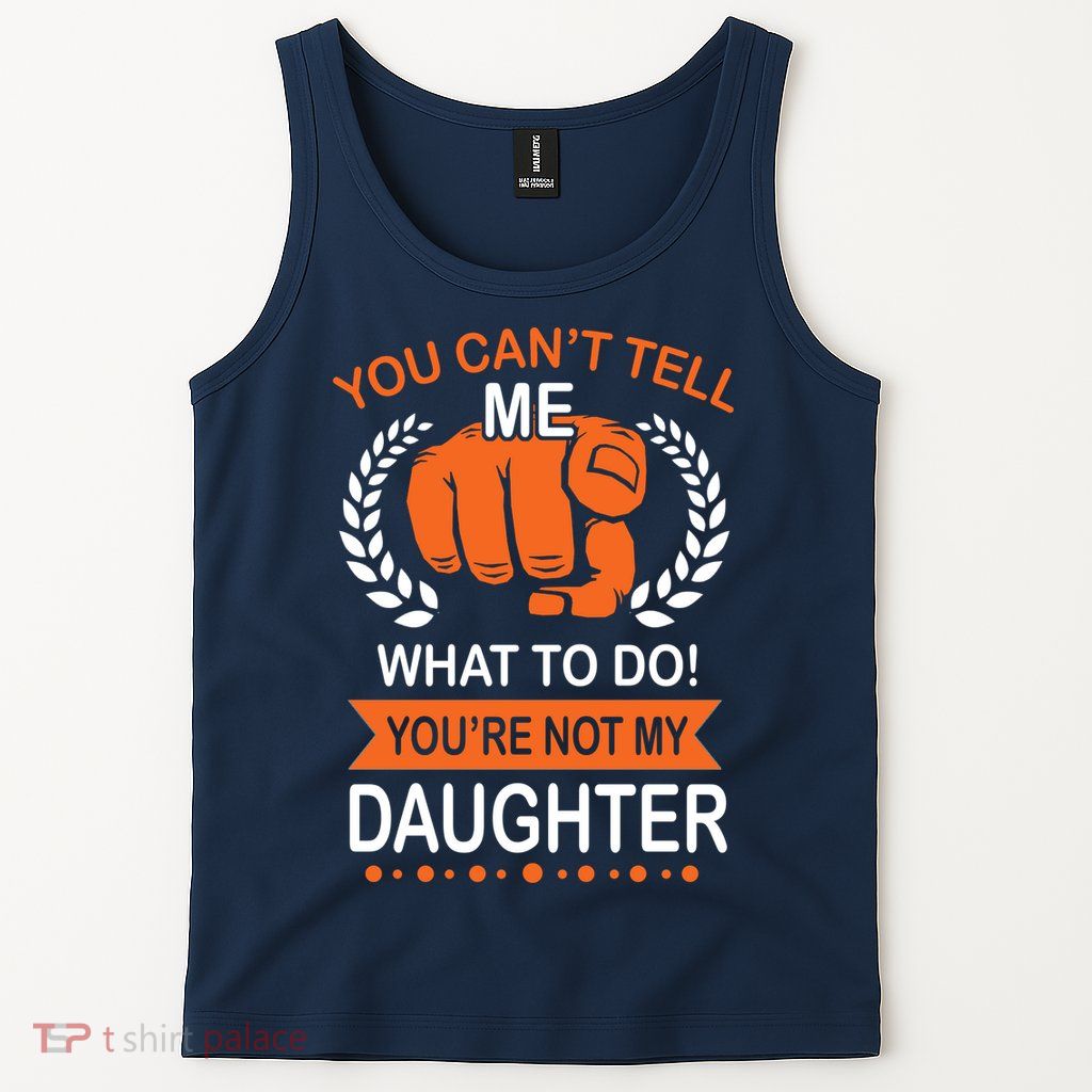 You Can't Tell Me What To Do You're Not My Daughter  Tank Top