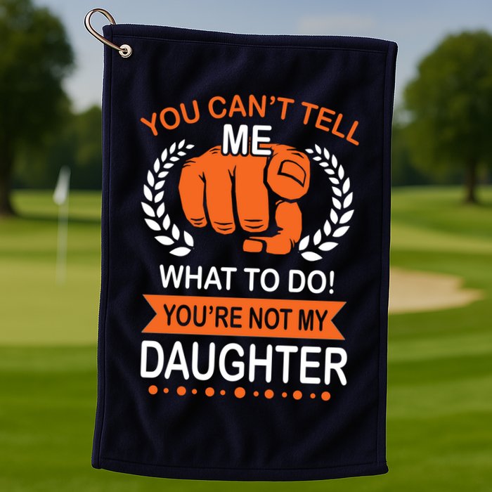 You Can't Tell Me What To Do You're Not My Daughter  Golf Towel