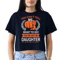 You Can't Tell Me What To Do You're Not My Daughter  Crop Top