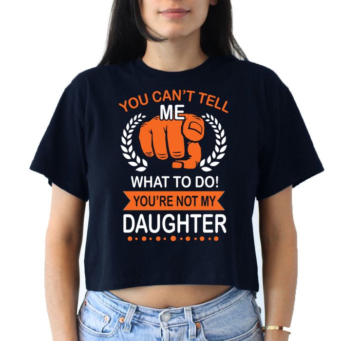 You Can't Tell Me What To Do You're Not My Daughter  Crop Top