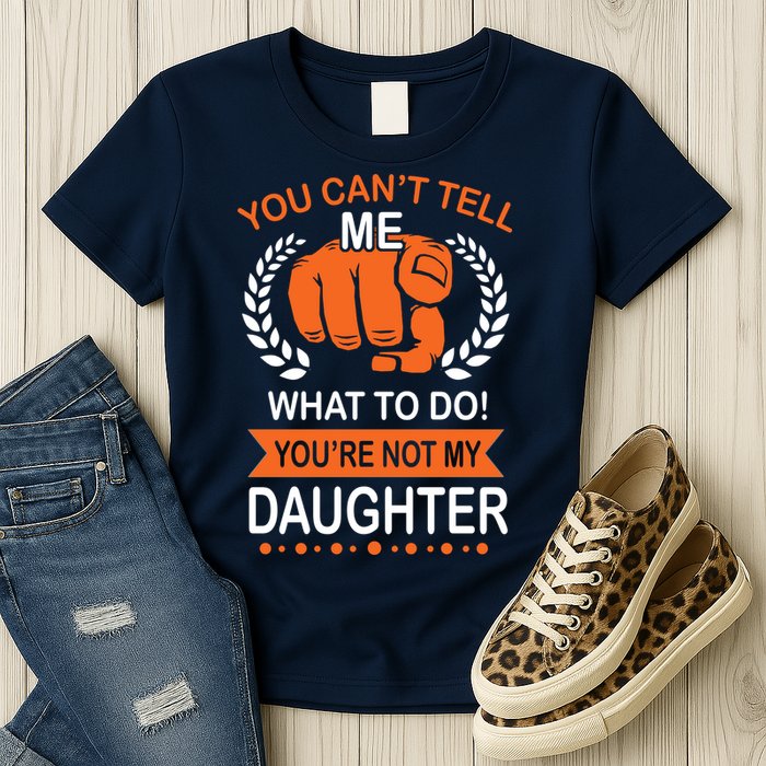 You Can't Tell Me What To Do You're Not My Daughter  Womens T-Shirt