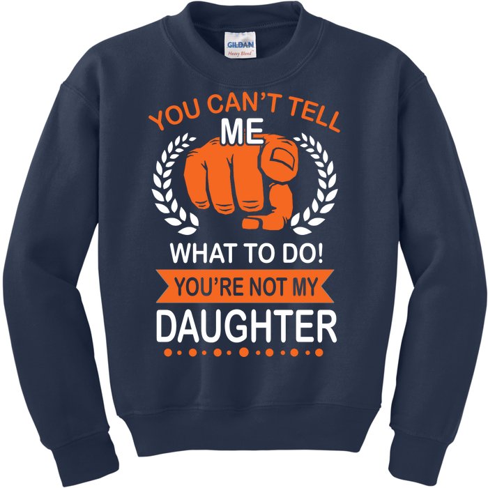 You Can't Tell Me What To Do You're Not My Daughter  Kids Sweatshirt