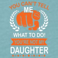 You Can't Tell Me What To Do You're Not My Daughter  Sueded Cloud Jersey T-Shirt