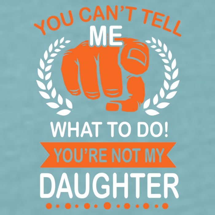 You Can't Tell Me What To Do You're Not My Daughter  Sueded Cloud Jersey T-Shirt