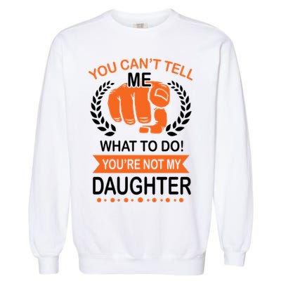 You Can't Tell Me What To Do You're Not My Daughter  Garment-Dyed Sweatshirt