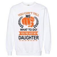 You Can't Tell Me What To Do You're Not My Daughter  Garment-Dyed Sweatshirt