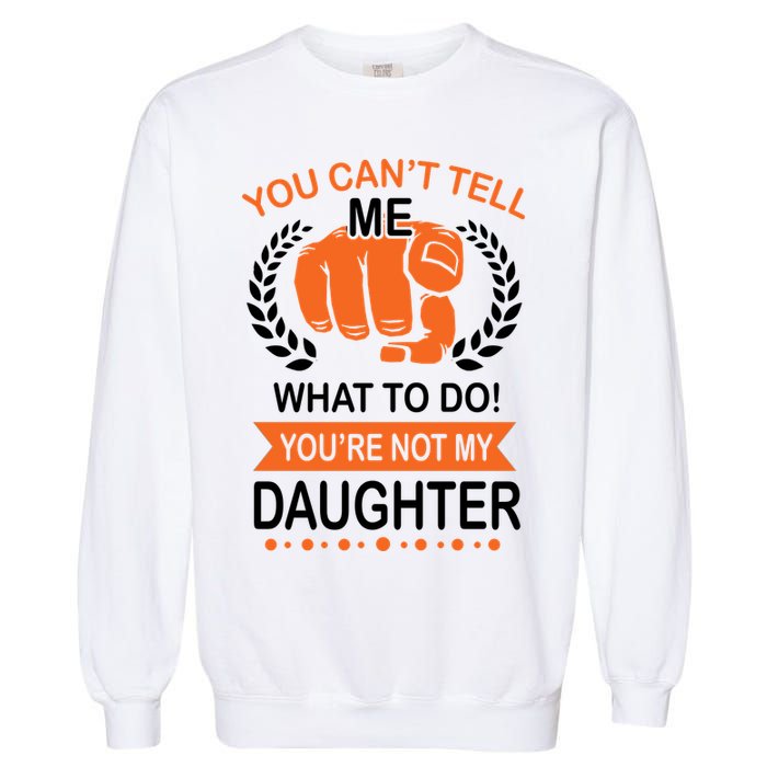 You Can't Tell Me What To Do You're Not My Daughter  Garment-Dyed Sweatshirt