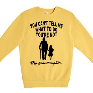 You Can't Tell Me What To Do You're Not My Grandaughter Premium Crewneck Sweatshirt