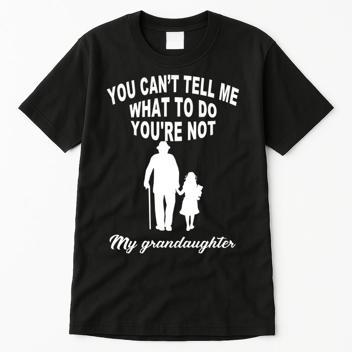 You Can't Tell Me What To Do You're Not My Grandaughter Tall T-Shirt
