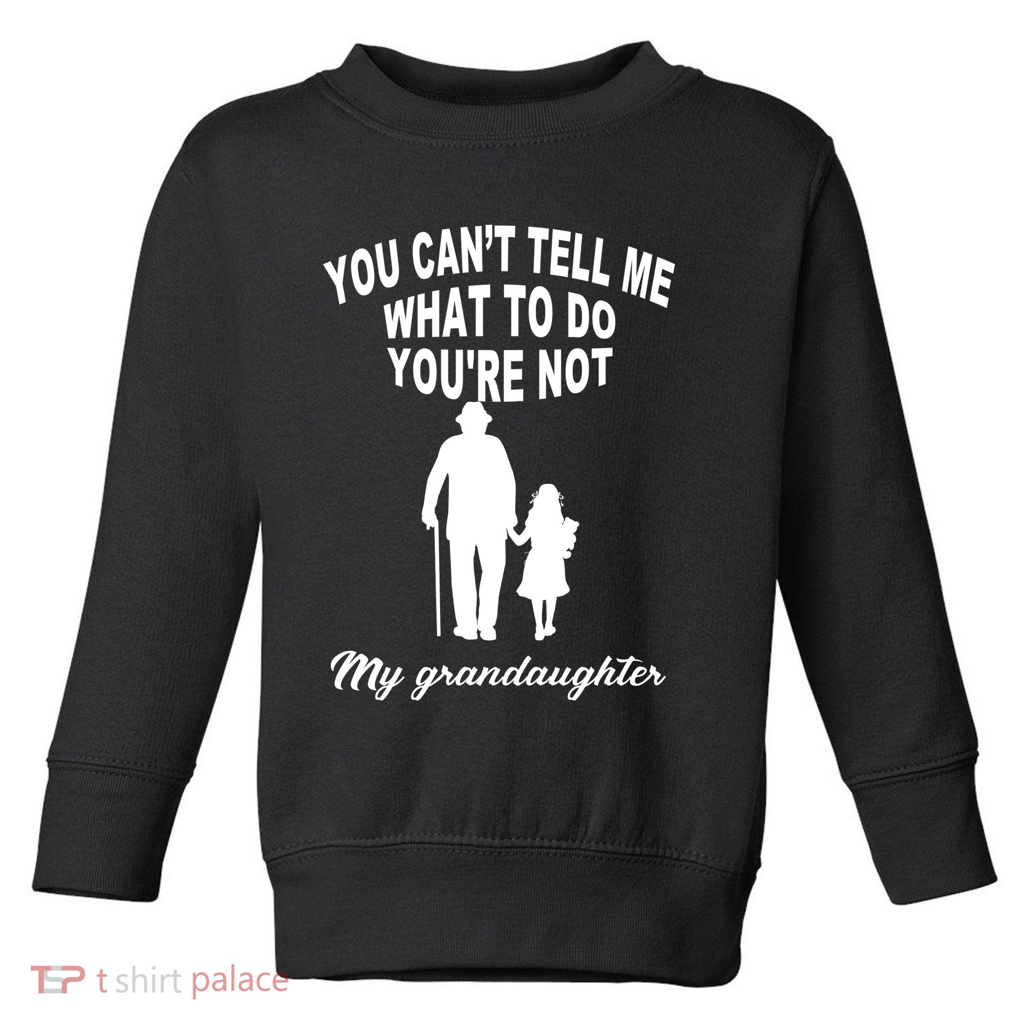You Can't Tell Me What To Do You're Not My Grandaughter Toddler Sweatshirt