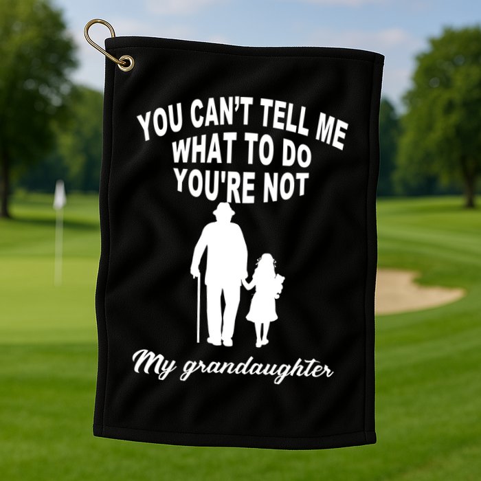 You Can't Tell Me What To Do You're Not My Grandaughter Golf Towel