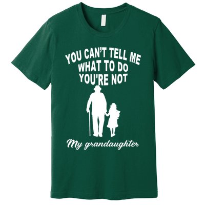 You Can't Tell Me What To Do You're Not My Grandaughter Premium T-Shirt