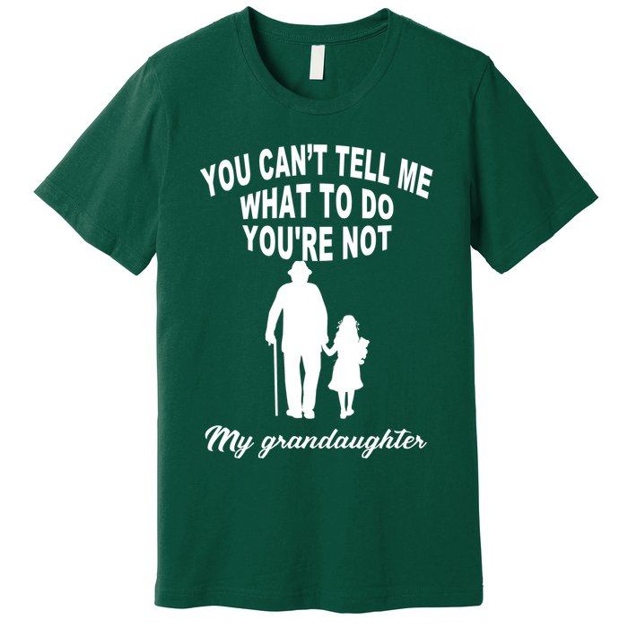 You Can't Tell Me What To Do You're Not My Grandaughter Premium T-Shirt