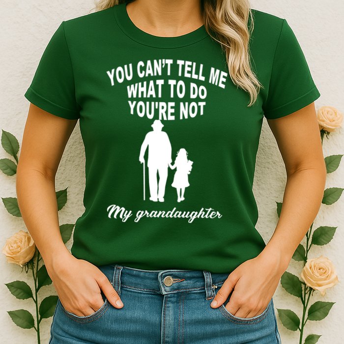 You Can't Tell Me What To Do You're Not My Grandaughter Womens T-Shirt