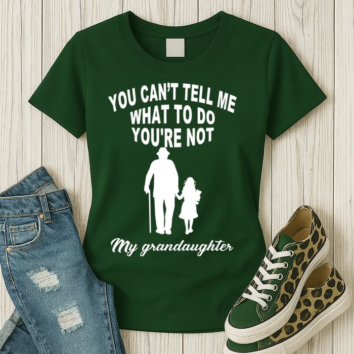 You Can't Tell Me What To Do You're Not My Grandaughter Womens T-Shirt