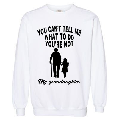 You Can't Tell Me What To Do You're Not My Grandaughter Garment-Dyed Sweatshirt