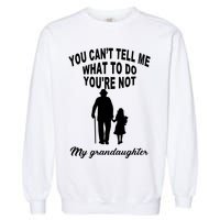 You Can't Tell Me What To Do You're Not My Grandaughter Garment-Dyed Sweatshirt