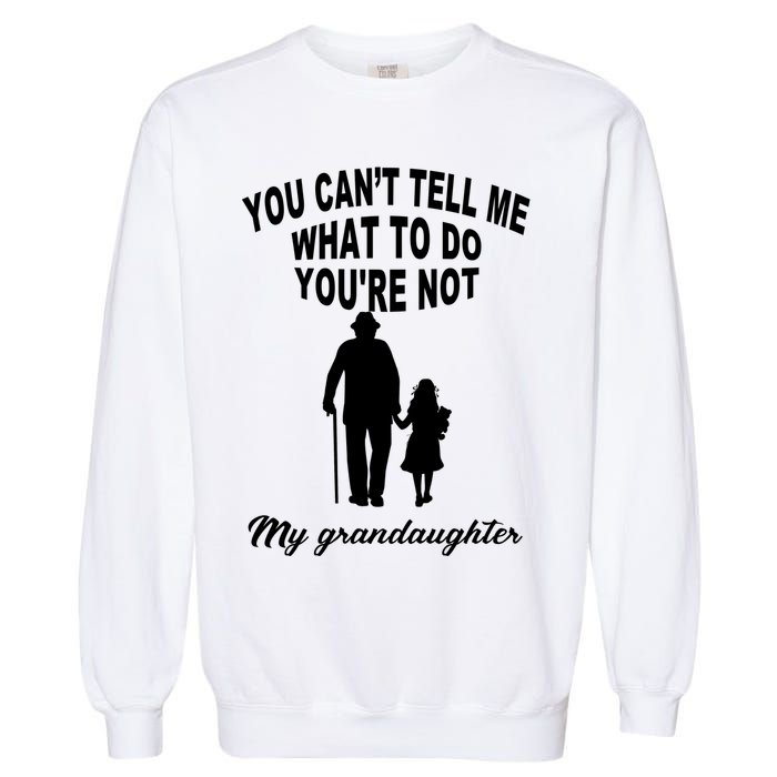 You Can't Tell Me What To Do You're Not My Grandaughter Garment-Dyed Sweatshirt