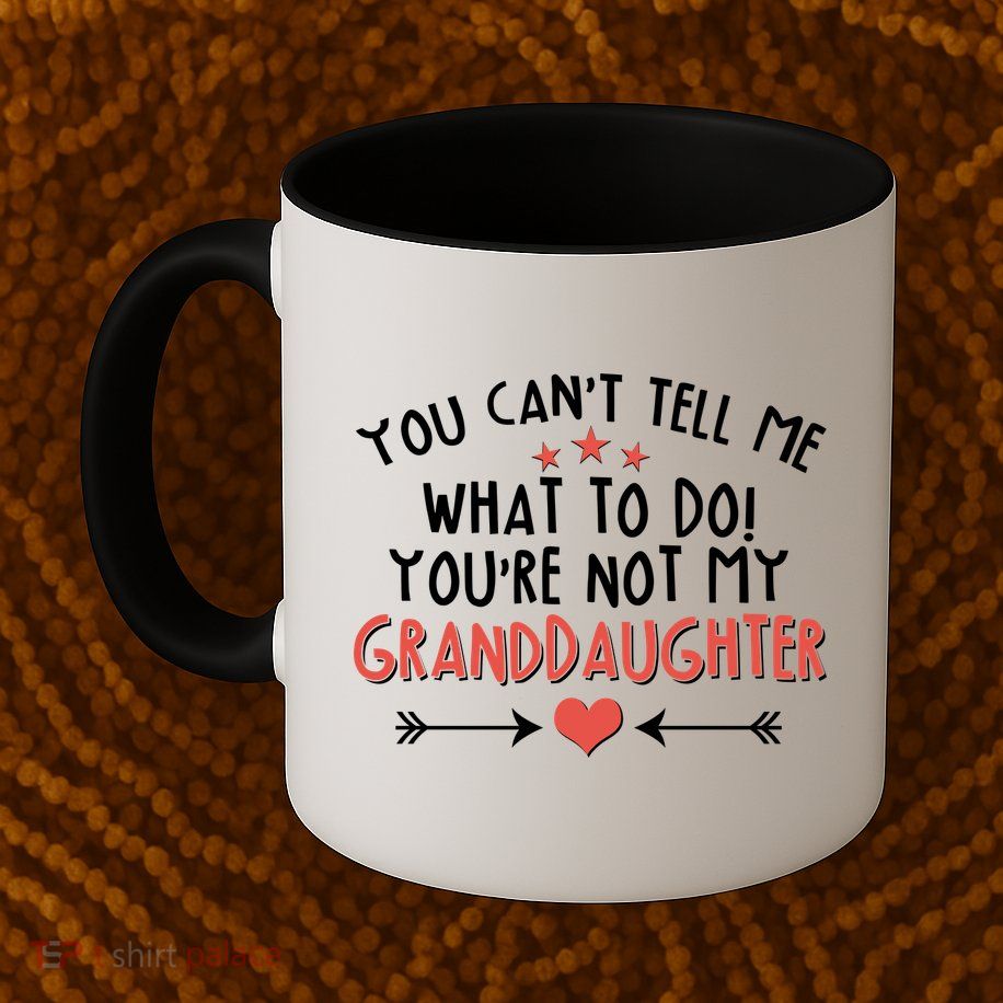 You Can't Tell Me What To Do! You're Not My Granddaughter Mug