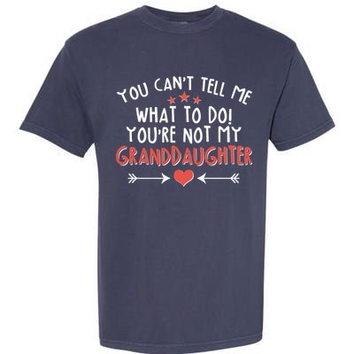You Can't Tell Me What To Do! You're Not My Granddaughter Garment-Dyed Heavyweight T-Shirt