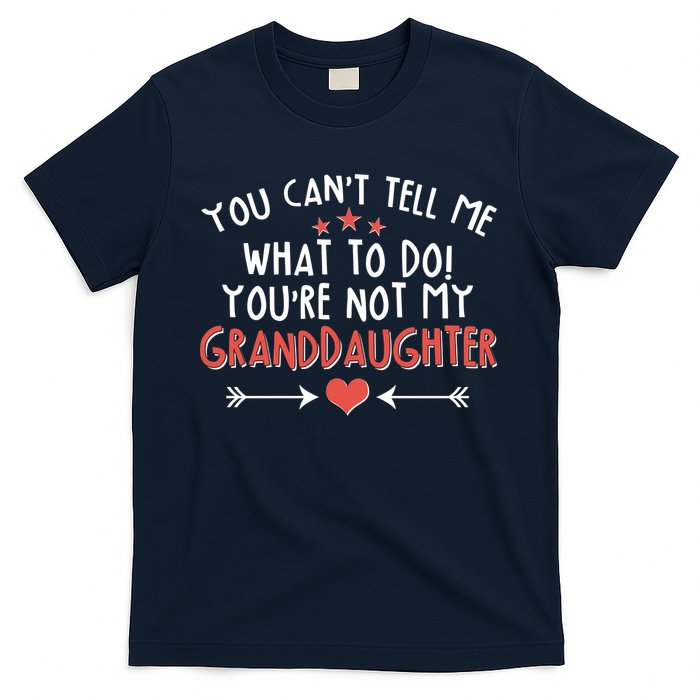 You Can't Tell Me What To Do! You're Not My Granddaughter T-Shirt