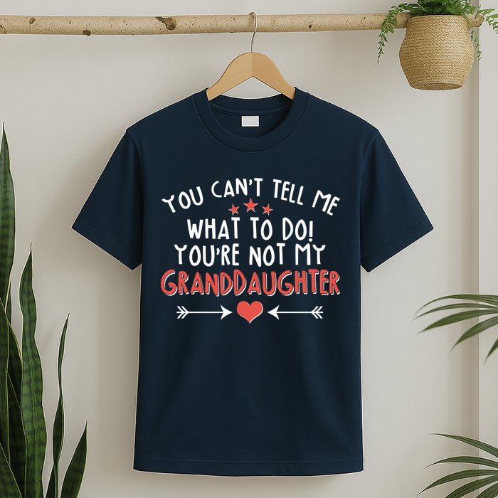 You Can't Tell Me What To Do! You're Not My Granddaughter T-Shirt