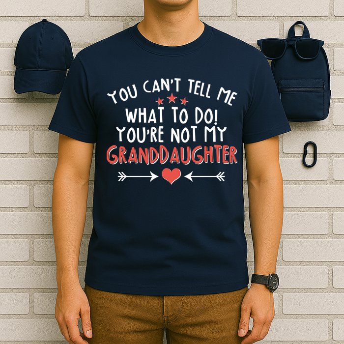You Can't Tell Me What To Do! You're Not My Granddaughter T-Shirt