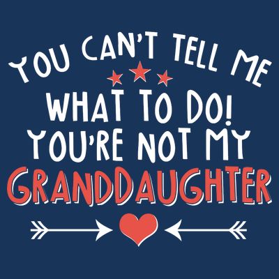 You Can't Tell Me What To Do! You're Not My Granddaughter T-Shirt